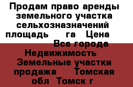 Продам право аренды земельного участка сельхозназначений  площадь 14.3га › Цена ­ 1 500 000 - Все города Недвижимость » Земельные участки продажа   . Томская обл.,Томск г.